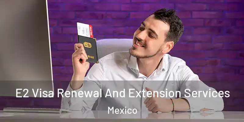  E2 Visa Renewal And Extension Services Mexico